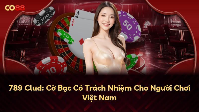 789 Clud: Cờ Bạc Có Trách Nhiệm Cho Người Chơi Việt Nam