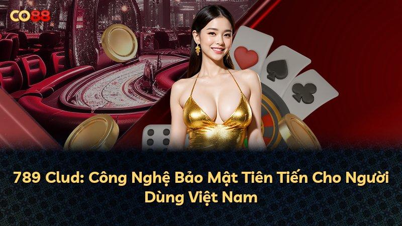 789 Clud: Công Nghệ Bảo Mật Tiên Tiến Cho Người Dùng Việt Nam