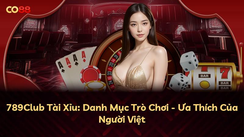 789Club Tài Xỉu: Danh Mục Trò Chơi - Ưa Thích Của Người Việt