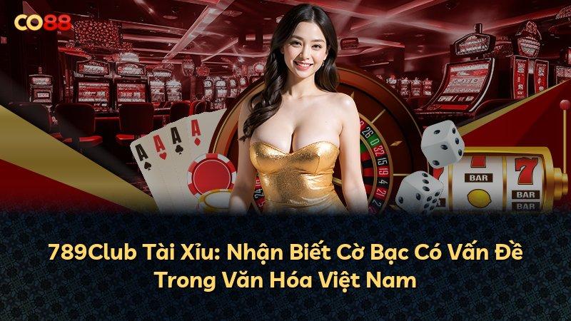 789Club Tài Xỉu: Nhận Biết Cờ Bạc Có Vấn Đề Trong Văn Hóa Việt Nam