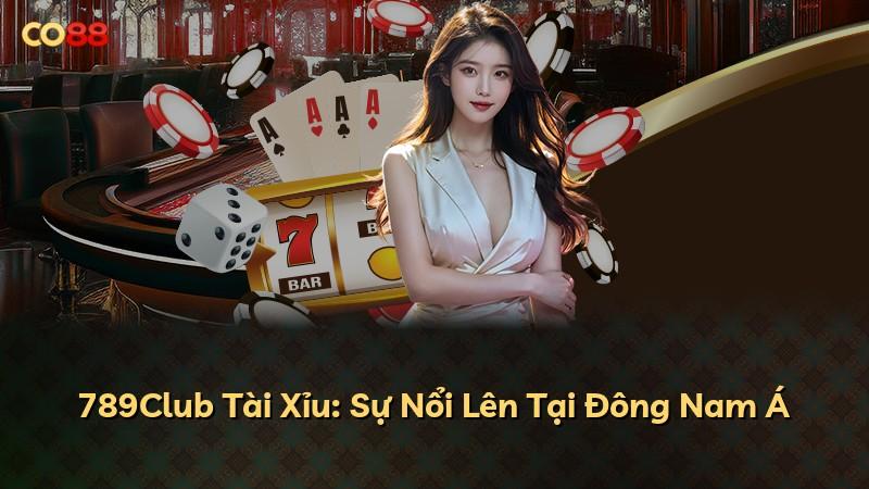 789Club Tài Xỉu: Sự Nổi Lên Tại Đông Nam Á