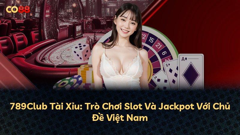 789Club Tài Xỉu: Trò Chơi Slot Và Jackpot Với Chủ Đề Việt Nam