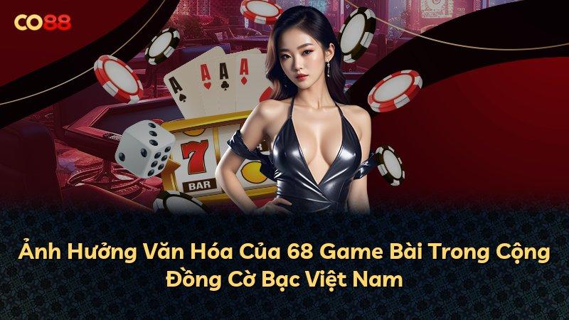 Ảnh Hưởng Văn Hóa Của 68 Game Bài Trong Cộng Đồng Cờ Bạc Việt Nam