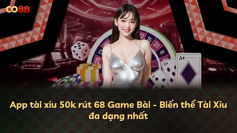 App tài xỉu 50k rút 68 Game Bài - Biến thể Tài Xỉu đa dạng nhất