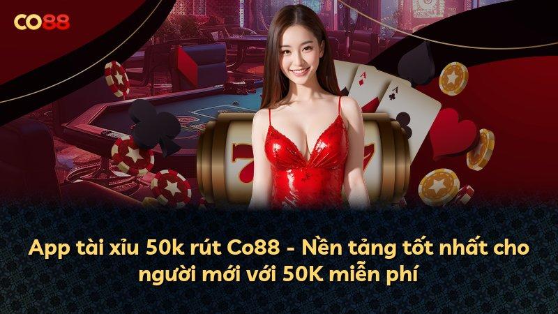 App tài xỉu 50k rút Co88 - Nền tảng tốt nhất cho người mới với 50K miễn phí