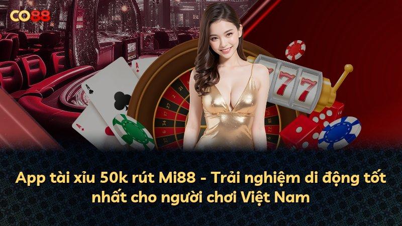 App tài xỉu 50k rút Mi88 - Trải nghiệm di động tốt nhất cho người chơi Việt Nam
