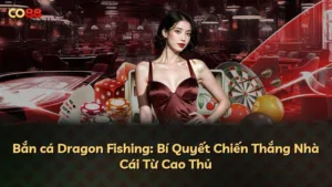 Bắn cá Dragon Fishing: Bí Quyết Chiến Thắng Nhà Cái Từ Cao Thủ