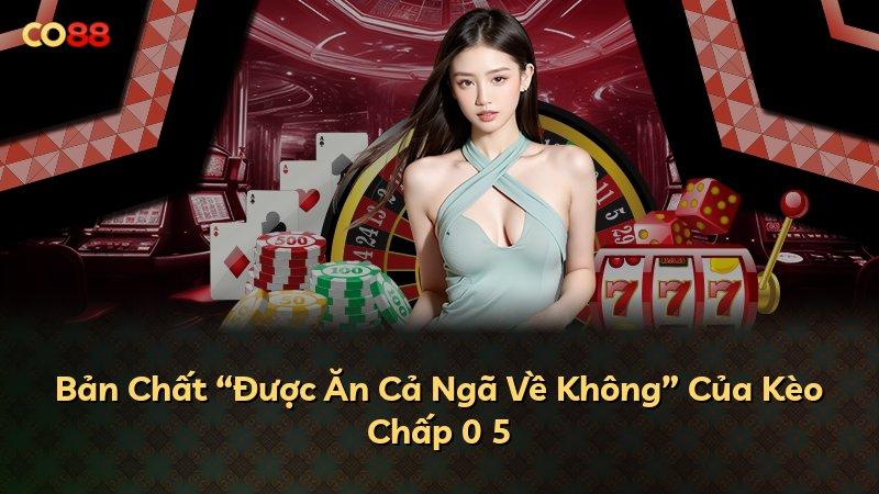 Bản Chất “Được Ăn Cả Ngã Về Không” Của Kèo Chấp 0 5