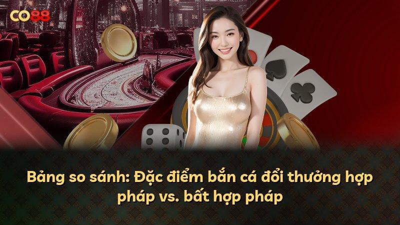 Bảng so sánh: Đặc điểm bắn cá đổi thưởng hợp pháp vs. bất hợp pháp