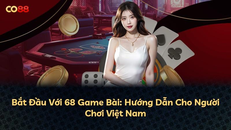 Bắt Đầu Với 68 Game Bài: Hướng Dẫn Cho Người Chơi Việt Nam