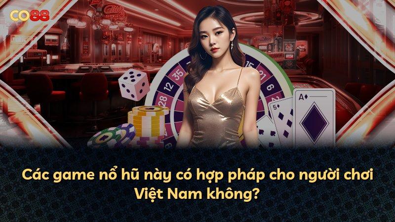 Các game nổ hũ này có hợp pháp cho người chơi Việt Nam không?