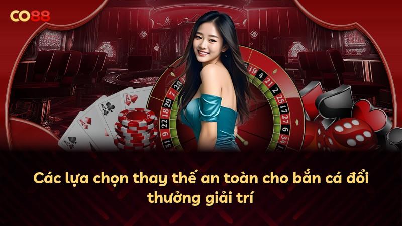 Các lựa chọn thay thế an toàn cho bắn cá đổi thưởng giải trí