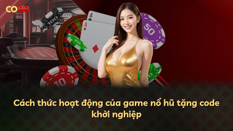 Cách thức hoạt động của game nổ hũ tặng code khởi nghiệp