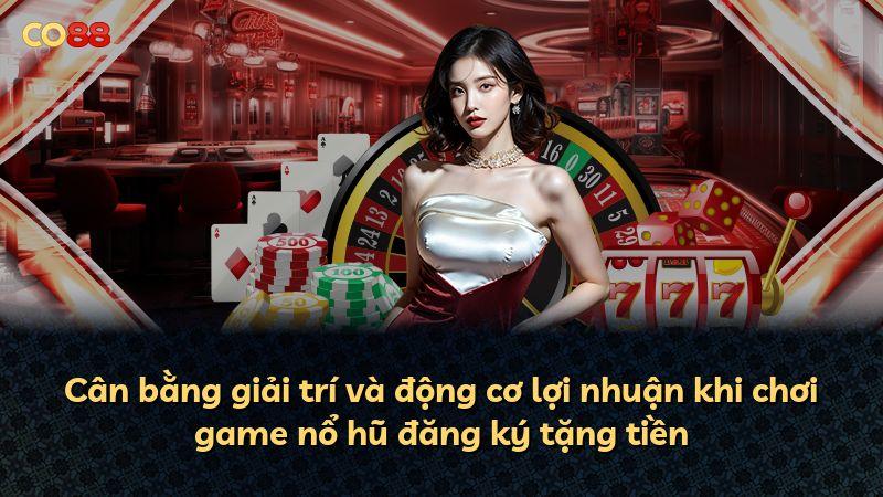 Cân bằng giải trí và động cơ lợi nhuận khi chơi game nổ hũ đăng ký tặng tiền