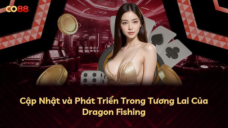 Cập Nhật và Phát Triển Trong Tương Lai Của Dragon Fishing