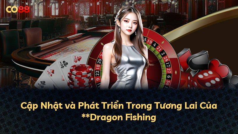 Cập Nhật và Phát Triển Trong Tương Lai Của **Dragon Fishing