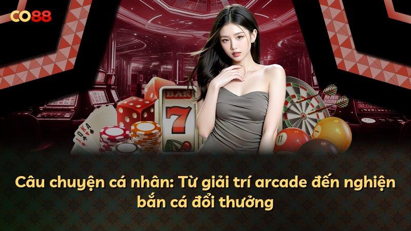 Câu chuyện cá nhân: Từ giải trí arcade đến nghiện bắn cá đổi thưởng