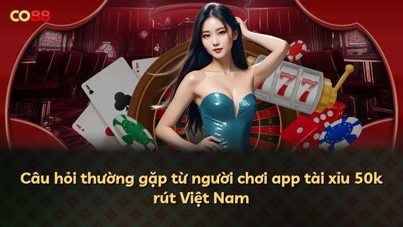 Câu hỏi thường gặp từ người chơi app tài xỉu 50k rút Việt Nam