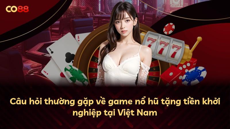 Câu hỏi thường gặp về game nổ hũ tặng tiền khởi nghiệp tại Việt Nam