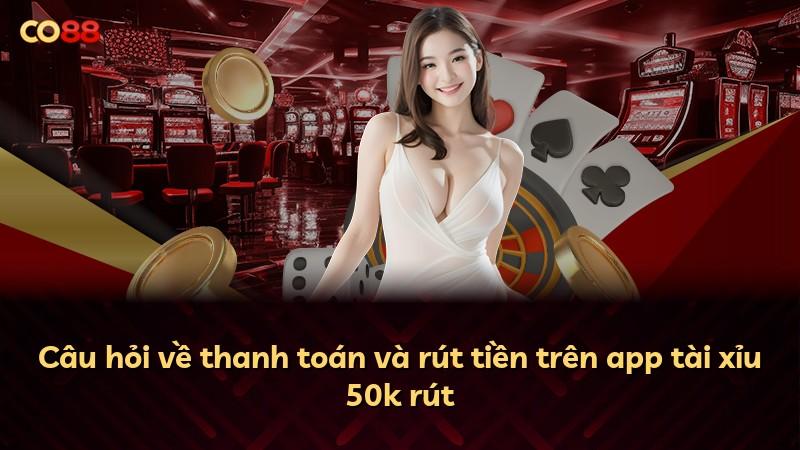Câu hỏi về thanh toán và rút tiền trên app tài xỉu 50k rút