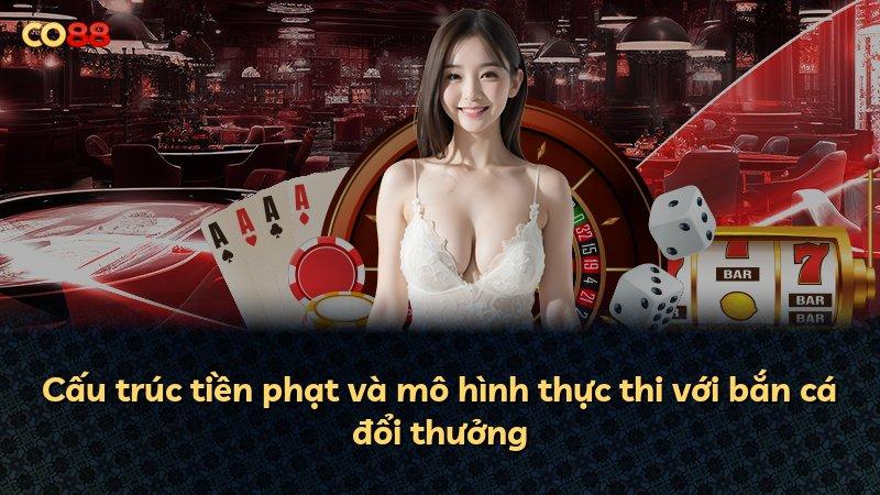 Cấu trúc tiền phạt và mô hình thực thi với bắn cá đổi thưởng
