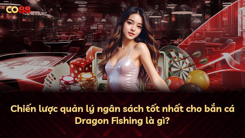Chiến lược quản lý ngân sách tốt nhất cho bắn cá Dragon Fishing là gì?