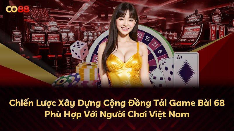 Chiến Lược Xây Dựng Cộng Đồng Tải Game Bài 68 Phù Hợp Với Người Chơi Việt Nam