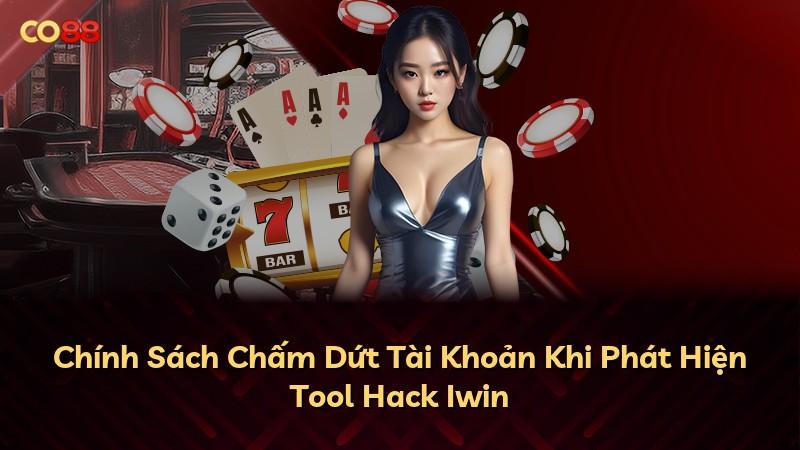 Chính Sách Chấm Dứt Tài Khoản Khi Phát Hiện Tool Hack Iwin