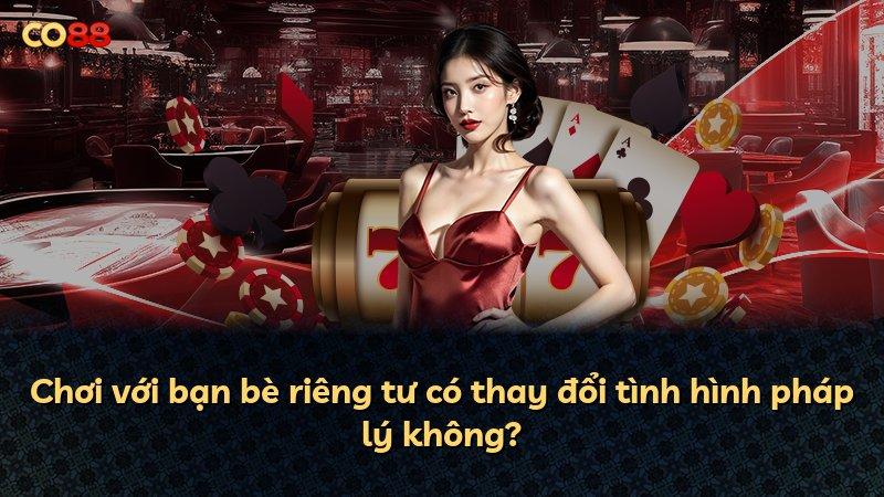 Chơi với bạn bè riêng tư có thay đổi tình hình pháp lý không?