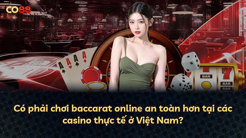 Có phải chơi baccarat online an toàn hơn tại các casino thực tế ở Việt Nam?