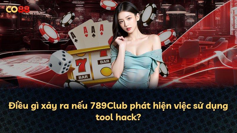Điều gì xảy ra nếu 789Club phát hiện việc sử dụng tool hack?