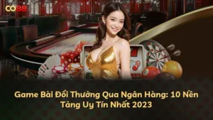 Game Bài Đổi Thưởng Qua Ngân Hàng: 10 Nền Tảng Uy Tín Nhất 2025