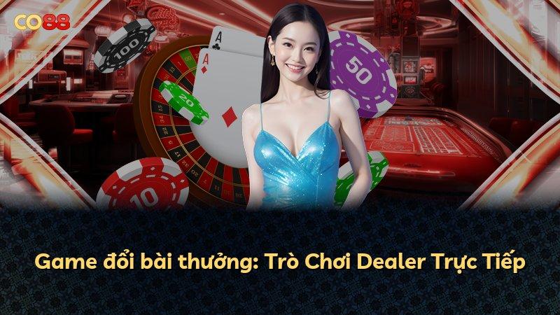 Game đổi bài thưởng: Trò Chơi Dealer Trực Tiếp