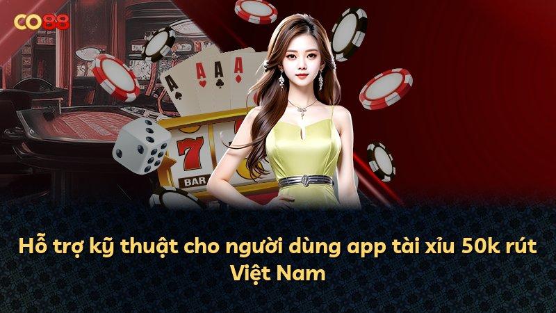 Hỗ trợ kỹ thuật cho người dùng app tài xỉu 50k rút Việt Nam