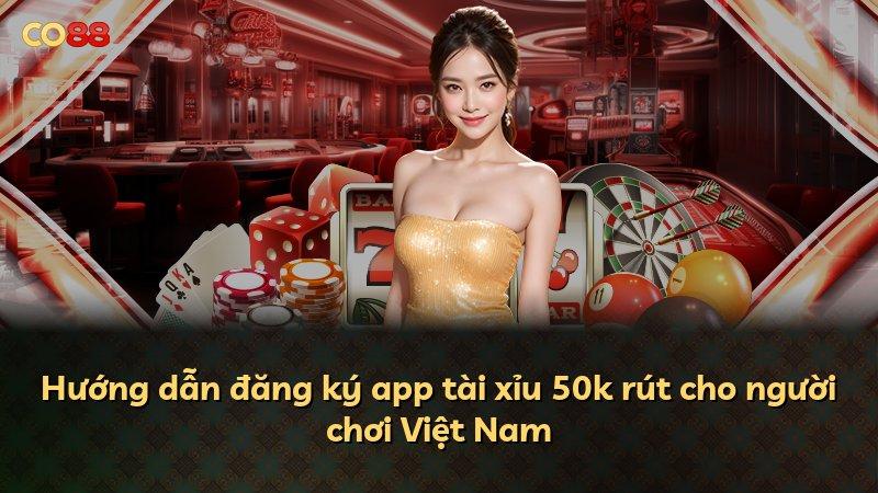 Hướng dẫn đăng ký app tài xỉu 50k rút cho người chơi Việt Nam