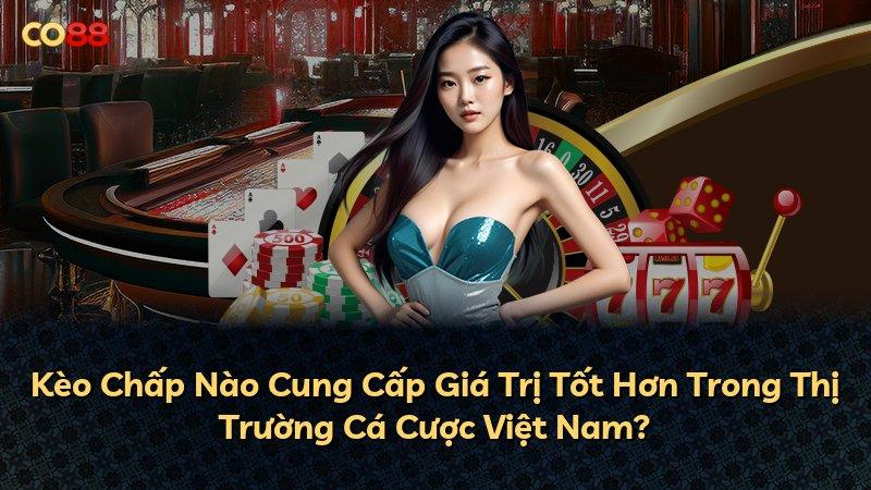Kèo Chấp Nào Cung Cấp Giá Trị Tốt Hơn Trong Thị Trường Cá Cược Việt Nam?