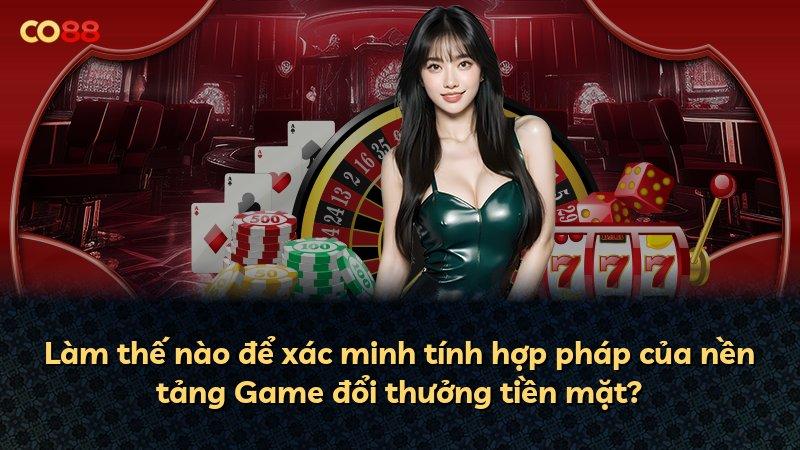 Làm thế nào để xác minh tính hợp pháp của nền tảng Game đổi thưởng tiền mặt?