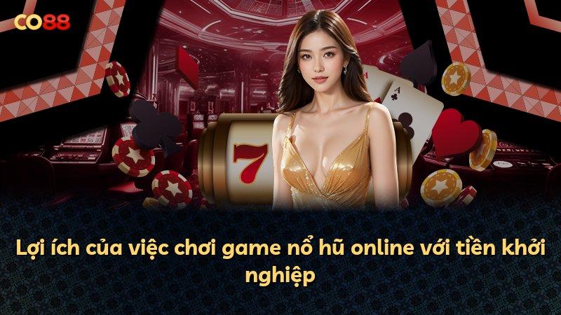 Lợi ích của việc chơi game nổ hũ online với tiền khởi nghiệp