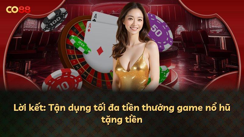 Lời kết: Tận dụng tối đa tiền thưởng game nổ hũ tặng tiền