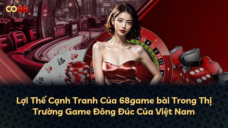 Lợi Thế Cạnh Tranh Của 68game bài Trong Thị Trường Game Đông Đúc Của Việt Nam