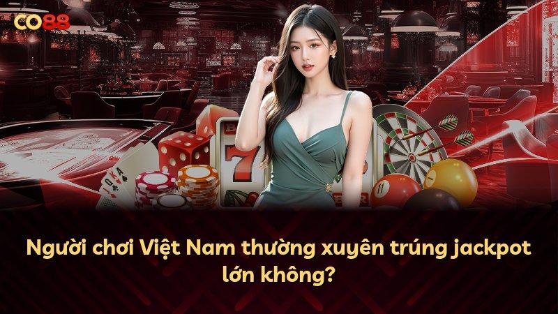 Người chơi Việt Nam thường xuyên trúng jackpot lớn không?