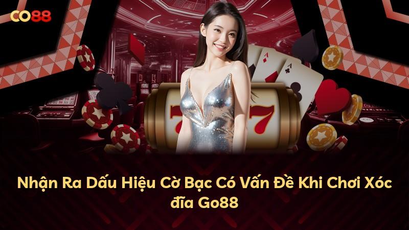 Nhận Ra Dấu Hiệu Cờ Bạc Có Vấn Đề Khi Chơi Xóc đĩa Go88