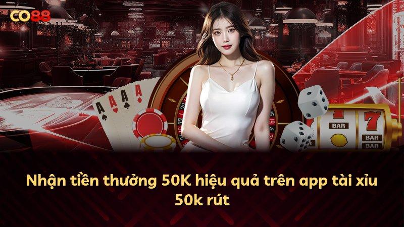 Nhận tiền thưởng 50K hiệu quả trên app tài xỉu 50k rút