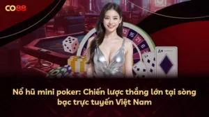 Nổ hũ mini poker: Chiến lược thắng lớn tại sòng bạc trực tuyến Việt Nam