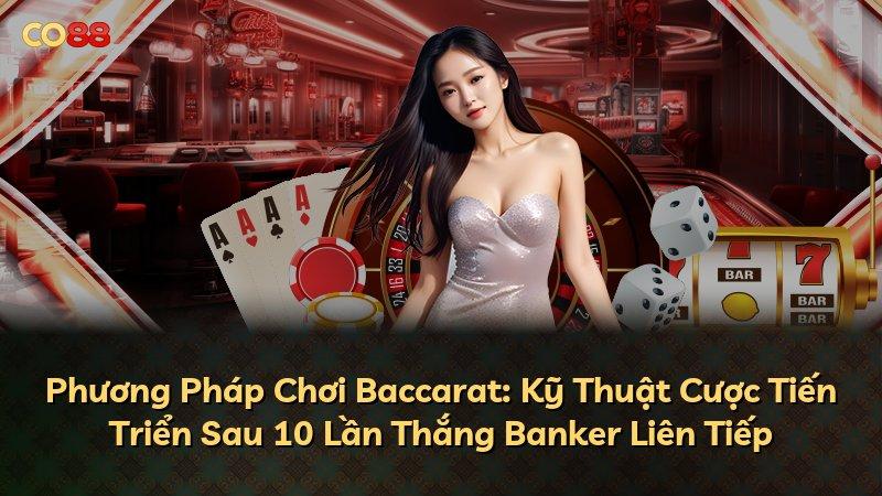 Phương Pháp Chơi Baccarat: Kỹ Thuật Cược Tiến Triển Sau 10 Lần Thắng Banker Liên Tiếp