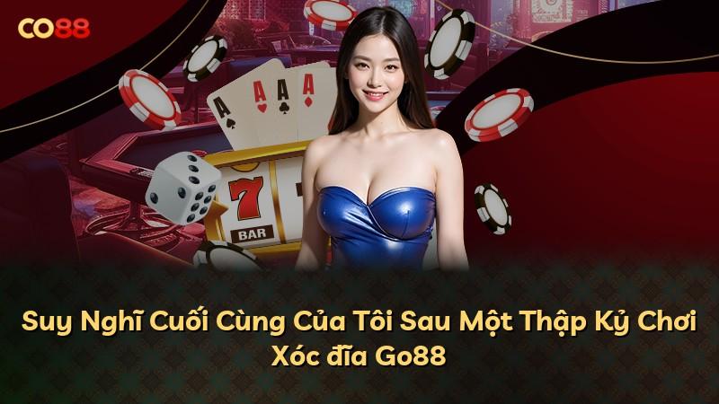 Suy Nghĩ Cuối Cùng Của Tôi Sau Một Thập Kỷ Chơi Xóc đĩa Go88