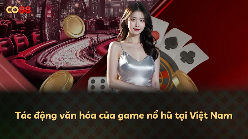 Tác động văn hóa của game nổ hũ tại Việt Nam
