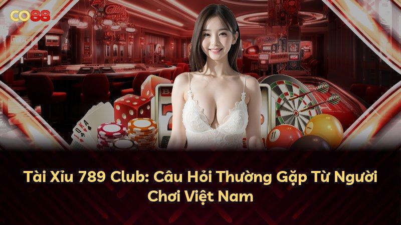 Tài Xỉu 789 Club: Câu Hỏi Thường Gặp Từ Người Chơi Việt Nam