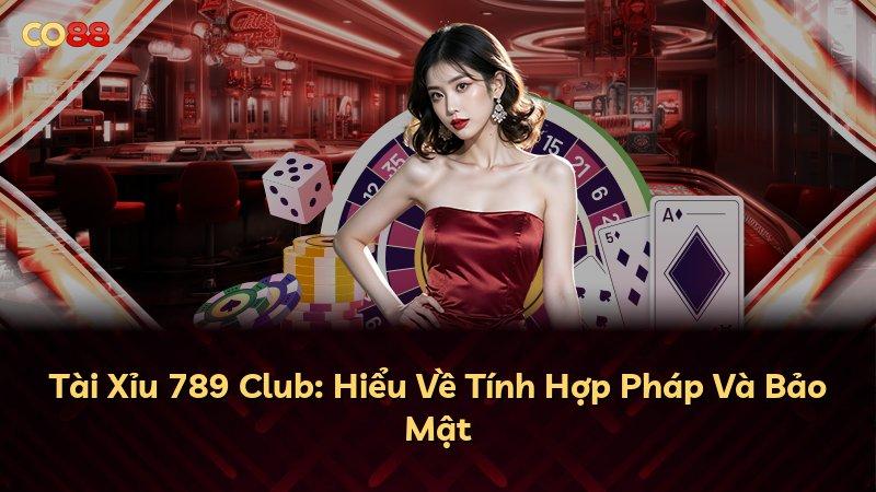 Tài Xỉu 789 Club: Hiểu Về Tính Hợp Pháp Và Bảo Mật