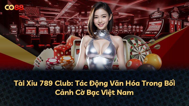 Tài Xỉu 789 Club: Tác Động Văn Hóa Trong Bối Cảnh Cờ Bạc Việt Nam